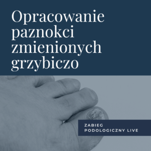 Zabieg podologiczny LIVE – Opracowanie paznokci zmienionych grzybiczo